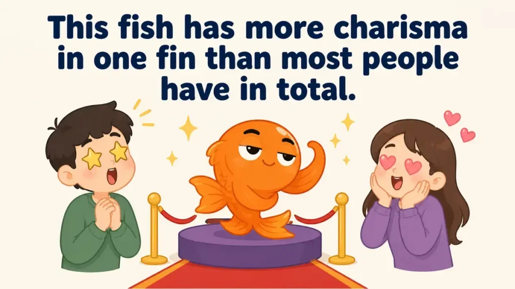This fish has more charisma in one fin than most people have in total.
