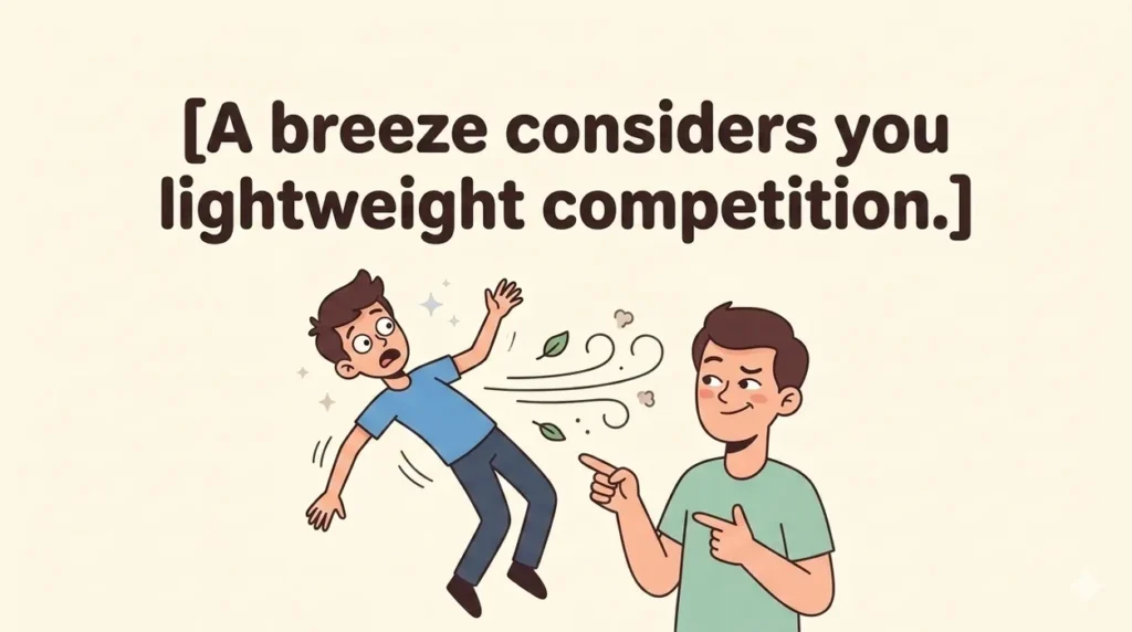 A breeze considers you lightweight competition.