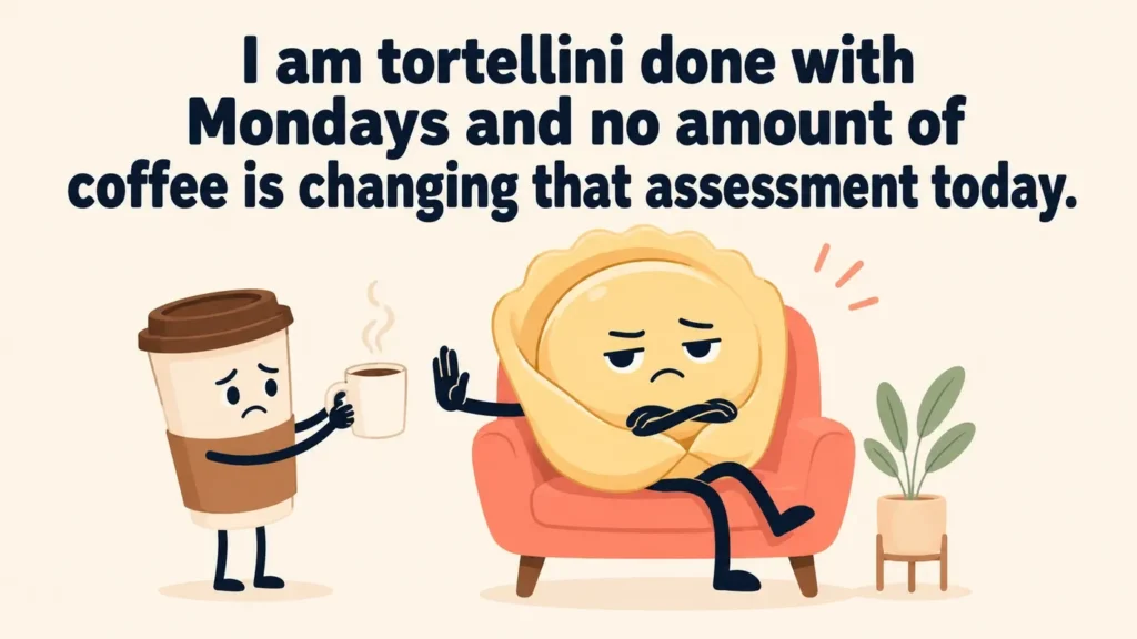 I am tortellini done with Mondays and no amount of coffee is changing that assessment today.pasta puns